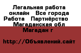 Легальная работа онлайн - Все города Работа » Партнёрство   . Магаданская обл.,Магадан г.